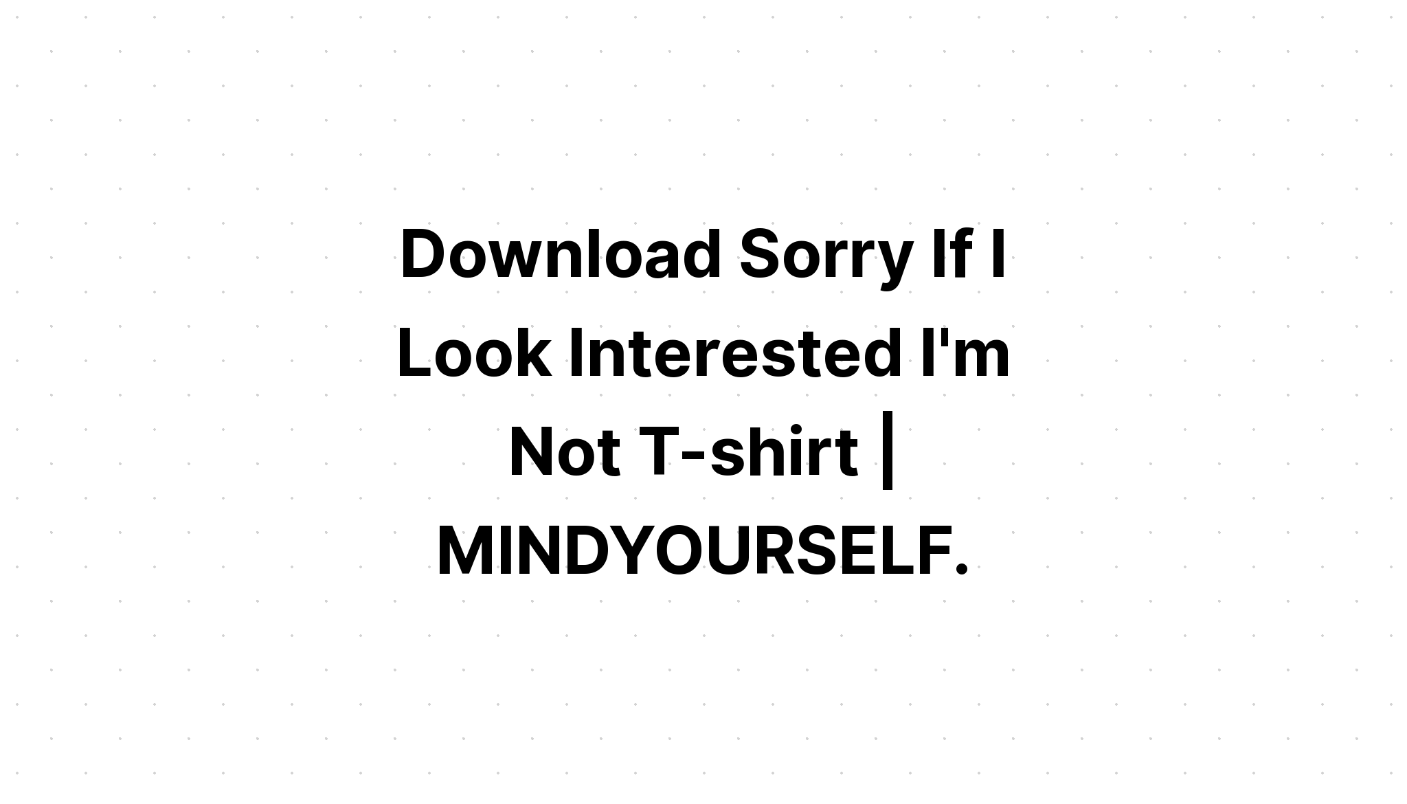 Download Sorry If I Look Interested I'm Not SVG File